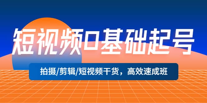 短视频0基础起号，拍摄/剪辑/短视频干货，高效速成班-赛德副业库