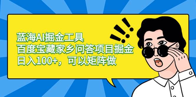 （8506期）蓝海AI掘金工具百度宝藏家乡问答项目掘金，日入100+，可以矩阵做-赛德副业库