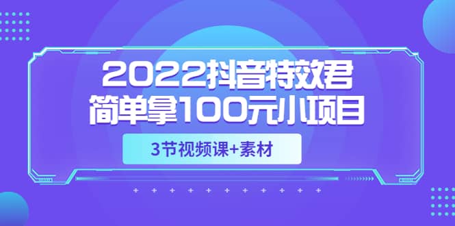 2022抖音特效君简单拿100元小项目，可深耕赚更多（3节视频课+素材）-赛德副业库