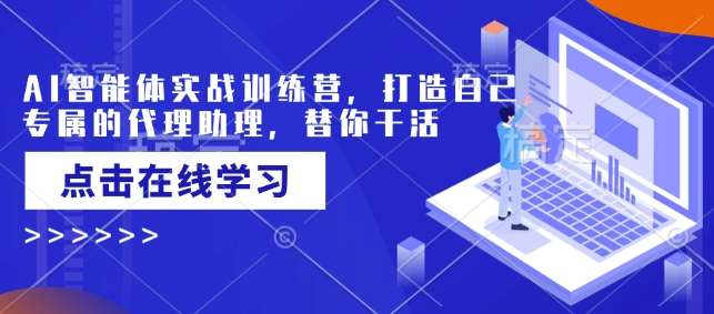 AI智能体实战训练营，打造自己专属的代理助理，替你干活-赛德副业库