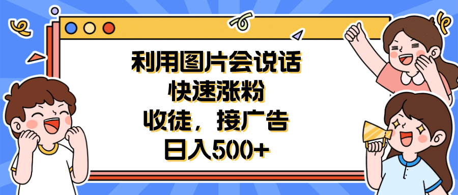 利用会说话的图片快速涨粉，收徒，接广告日入500+-赛德副业库