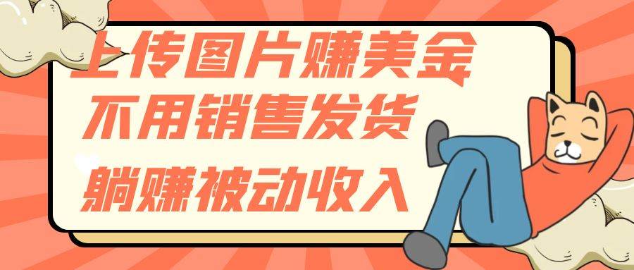 （7812期）上传图片赚美金，不用销售发货躺赚被动收入-赛德副业库
