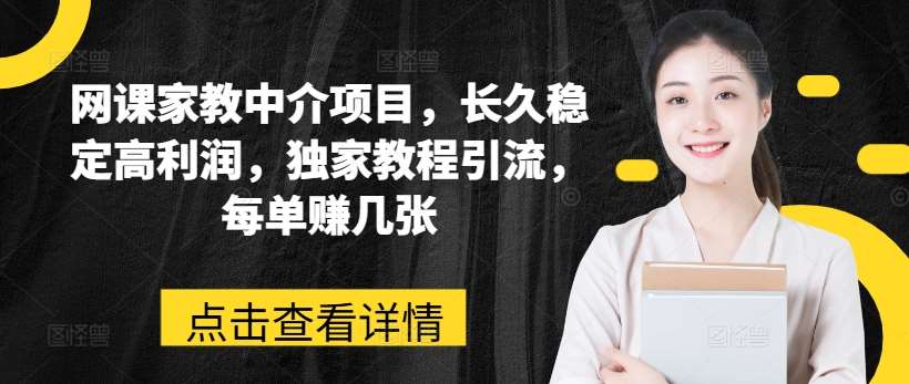 网课家教中介项目,长久稳定高利润,独家教程引流,每单赚几张-赛德副业库