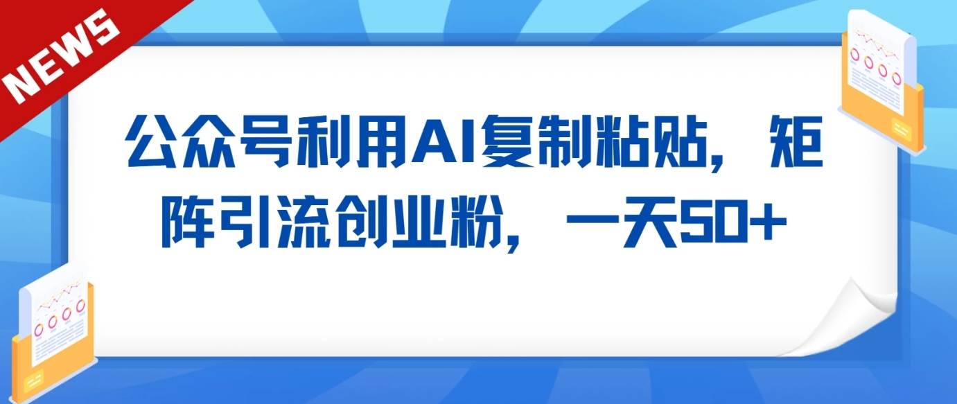 公众号利用AI工具复制粘贴矩阵引流创业粉，一天50+-赛德副业库