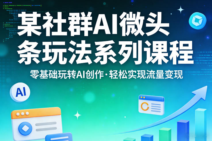 某社群的AI微头条玩法系列课程,零基础玩转AI创作,轻松实现流量变现-赛德副业库