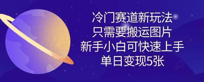 冷门赛道新玩法,只需要搬运图片,新手小白可快速上手,单日变现多张-赛德副业库