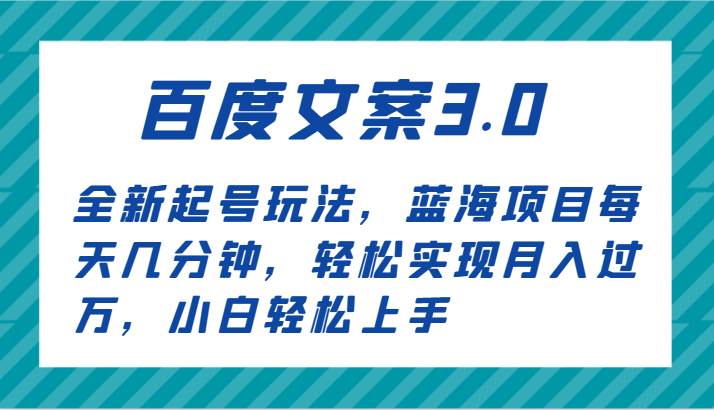 百度文案3.0，全新起号玩法，蓝海项目每天几分钟，轻松实现月入过万，小白轻松上手-赛德副业库