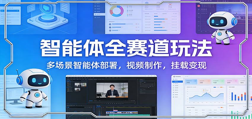 智能体全赛道玩法：多场景智能体部署，视频制作，挂载变现-赛德副业库
