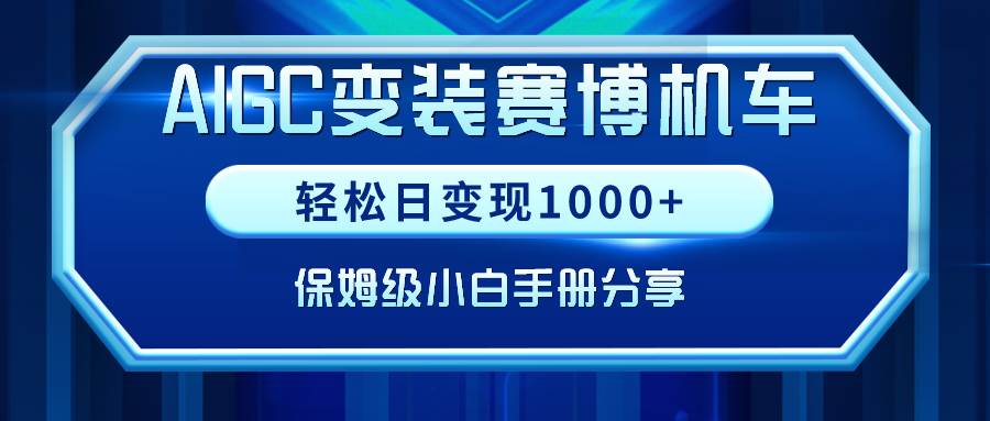 (9008期)AIGC变装赛博机车,轻松日变现1000+,保姆级小白手册分享!-赛德副业库