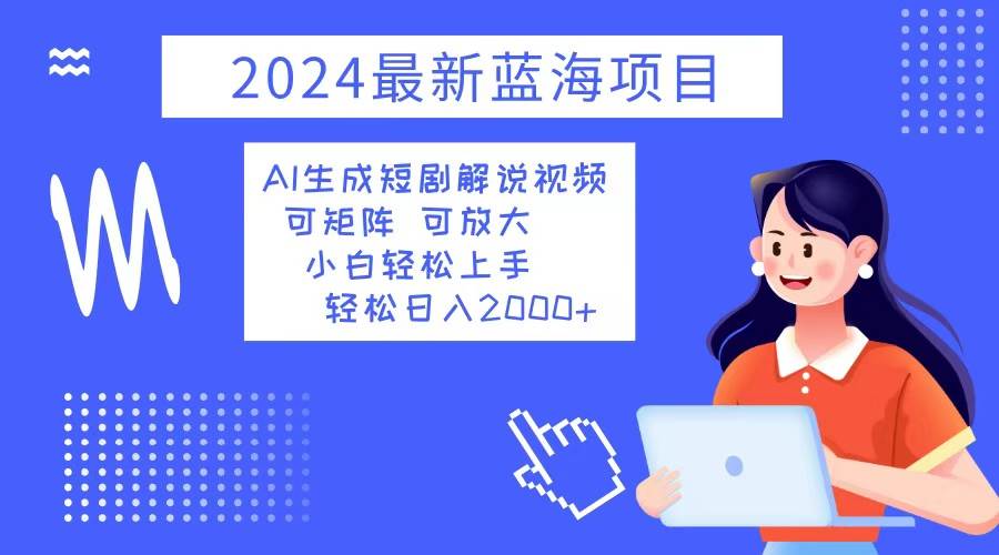 (12906期)2024最新蓝海项目 AI生成短剧解说视频 小白轻松上手 日入2000+-赛德副业库