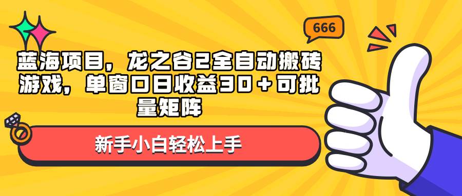 （13769期）蓝海项目，龙之谷2全自动搬砖游戏，单窗口日收益30＋可批量矩阵-赛德副业库
