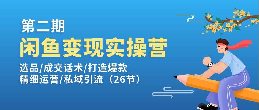 （11305期）闲鱼变现实操训练营第2期：选品/成交话术/打造爆款/精细运营/私域引流-赛德副业库
