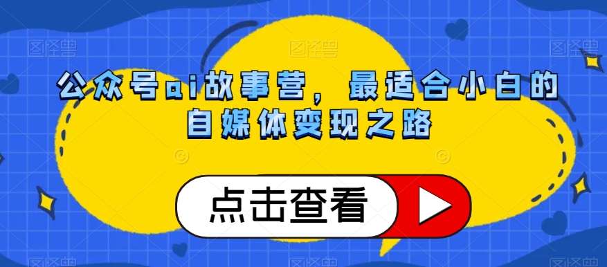 公众号ai故事营，最适合小白的自媒体变现之路-赛德副业库