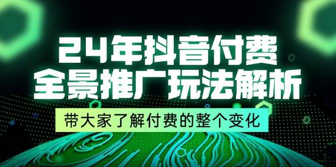 （11801期）24年抖音付费 全景推广玩法解析，带大家了解付费的整个变化 (9节课)-赛德副业库