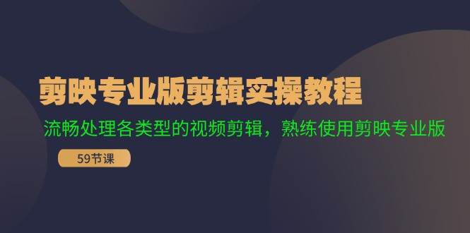剪映专业版剪辑实操教程：流畅处理各类型的视频剪辑，熟练使用剪映专业版-赛德副业库