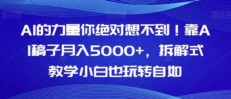 AI的力量你绝对想不到！靠AI稿子月入5000+，拆解式教学小白也玩转自如【揭秘】-赛德副业库