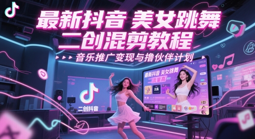 最新抖音美女跳舞二创混剪教程，流量高，音乐推广变现与撸伙伴计划-赛德副业库