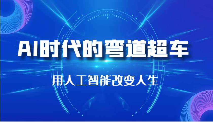 AI时代的弯道超车：用人工智能改变人生（29节课）-赛德副业库
