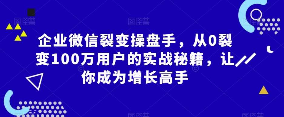 企业微信裂变操盘手,从0裂变100万用户的实战秘籍,让你成为增长高手-赛德副业库