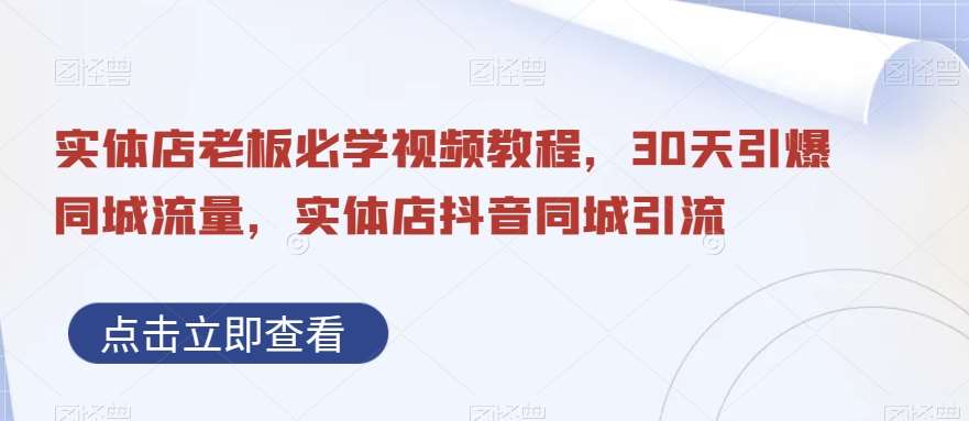 实体店老板必学视频教程，30天引爆同城流量，实体店抖音同城引流-赛德副业库