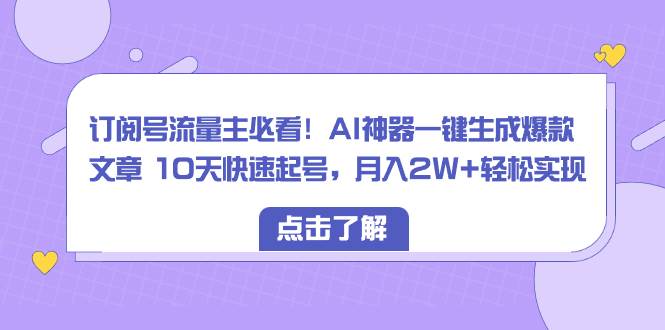 （8455期）订阅号流量主必看！AI神器一键生成爆款文章 10天快速起号，月入2W+轻松实现-赛德副业库