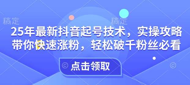 25年最新抖音起号技术,实操攻略带你快速涨粉,轻松破千粉丝必看-赛德副业库