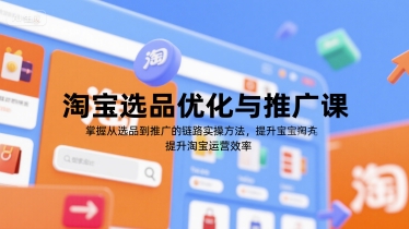 淘宝选品优化与推广课，掌握从选品到推广的全链路实操方法，提升淘宝运营效率-赛德副业库