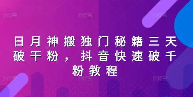 日月神搬独门秘籍三天破干粉，抖音快速破千粉教程-赛德副业库