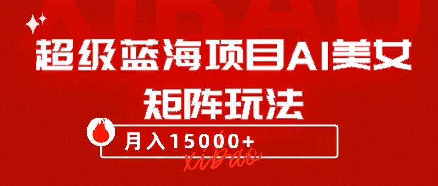 超级蓝海项目AI美女矩阵玩法，只需几分钟，获取到大量原创美女素材，轻松做矩阵-赛德副业库