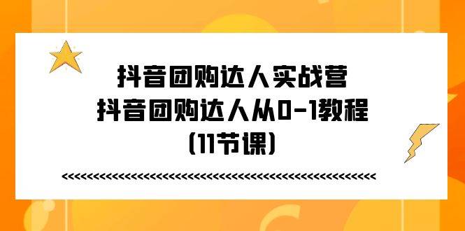 （11255期）抖音团购达人实战营，抖音团购达人从0-1教程（11节课）-赛德副业库