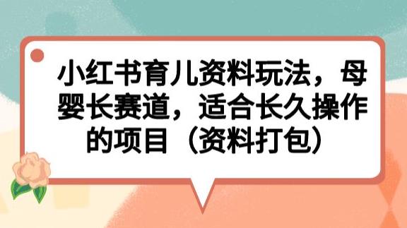 小红书育儿资料玩法,母婴长赛道,适合长久操作的项目(资料打包)【揭秘】-赛德副业库
