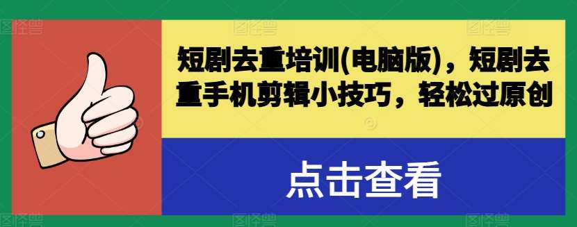 短剧去重培训(电脑版)，短剧去重手机剪辑小技巧，轻松过原创-赛德副业库