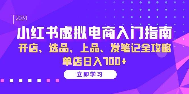 (13036期)小红书虚拟电商入门指南:开店、选品、上品、发笔记全攻略 单店日入700+-赛德副业库