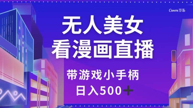 无人美女看漫画直播，带游戏小手柄，日入500+【揭秘】-赛德副业库