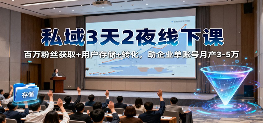 私域3天2夜线下课：百万粉丝获取+用户存储+转化，助企业单账号月产3-5万-赛德副业库