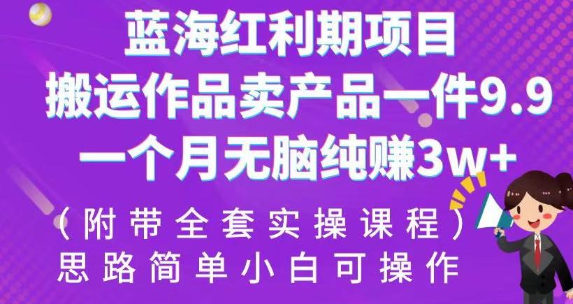 蓝海红利期项目，搬运作品卖产品一件9.9，一个月无脑纯赚3w+！（附带全套实操课程）【揭秘】-赛德副业库