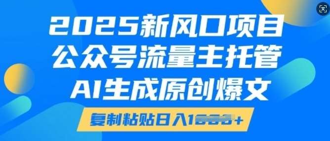 2025新风口项目，公众号流量主托管，AI生成原创爆文，复制粘贴日入多张-赛德副业库