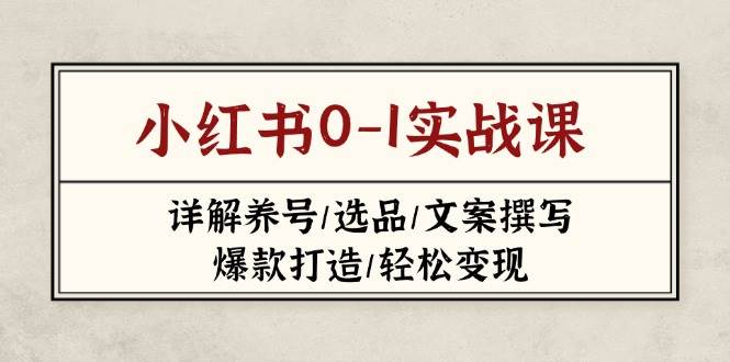 (14237期)小红书0-1实战课(2023-2025),详解养号/选品/文案撰写/爆款打造/轻松变现-赛德副业库