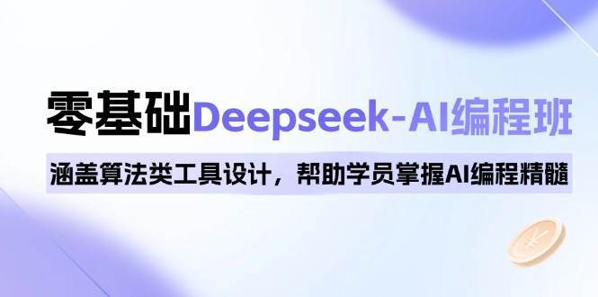 0基础Deepseek-AI编程班，涵盖算法类工具设计，帮助学员掌握AI编程精髓-赛德副业库