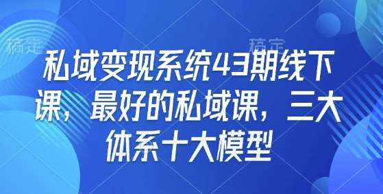 私域变现系统43期线下课，最好的私域课，三大体系十大模型-赛德副业库