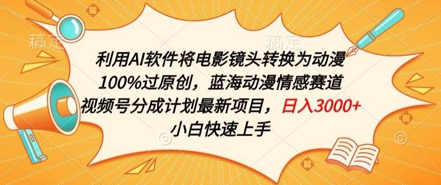 利用AI将电影镜头转换为动漫100%过原创，蓝海动漫情感赛道，视频号分成计划最新项目【揭秘】-赛德副业库