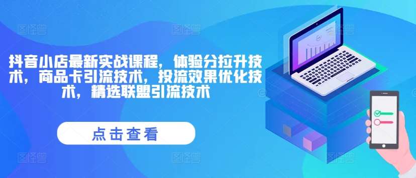 抖音小店最新实战课程，体验分拉升技术，商品卡引流技术，投流效果优化技术，精选联盟引流技术-赛德副业库