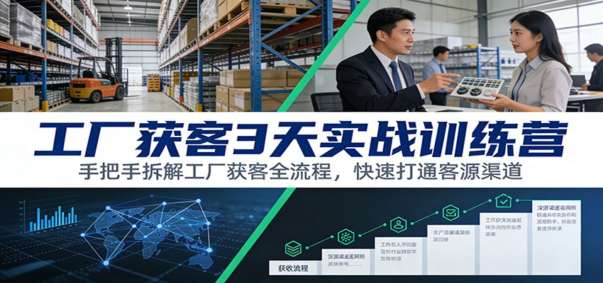 工厂获客3天实战训练营：手把手拆解工厂获客全流程，快速打通客源渠道-赛德副业库
