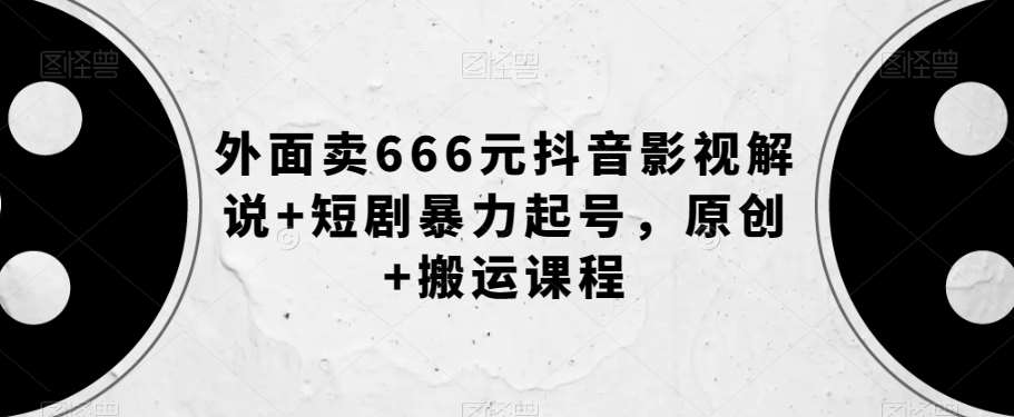 外面卖666元抖音影视解说+短剧暴力起号，原创+搬运课程-赛德副业库