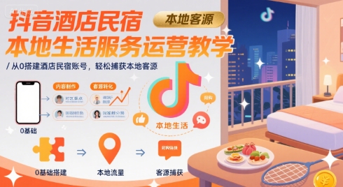 抖音酒店民宿本地生活服务运营教学,从0搭建酒店民宿账号,轻松捕获本地客源-赛德副业库