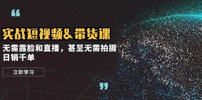 实战短视频带货课，无需露脸和直播，甚至无需拍摄，日销千单-赛德副业库