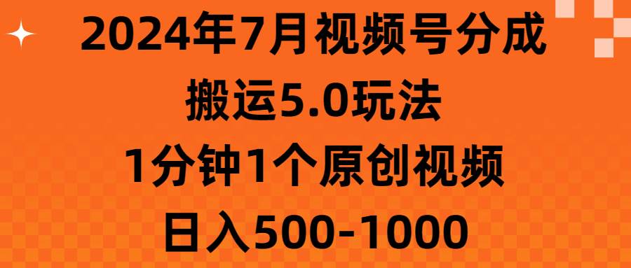 （11395期）2024年7月视频号分成搬运5.0玩法，1分钟1个原创视频，日入500-1000-赛德副业库