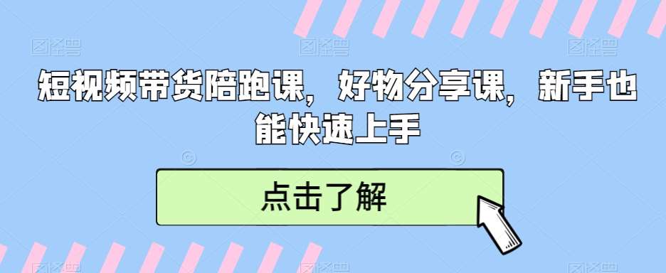 短视频带货陪跑课，好物分享课，新手也能快速上手-赛德副业库