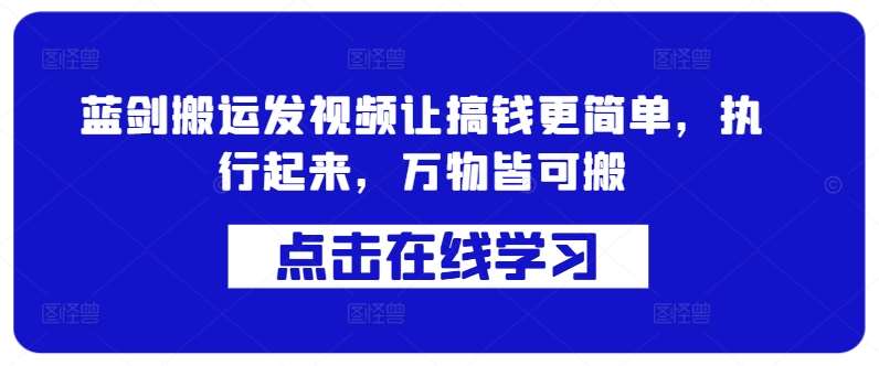 蓝剑搬运发视频让搞钱更简单，执行起来，万物皆可搬-赛德副业库