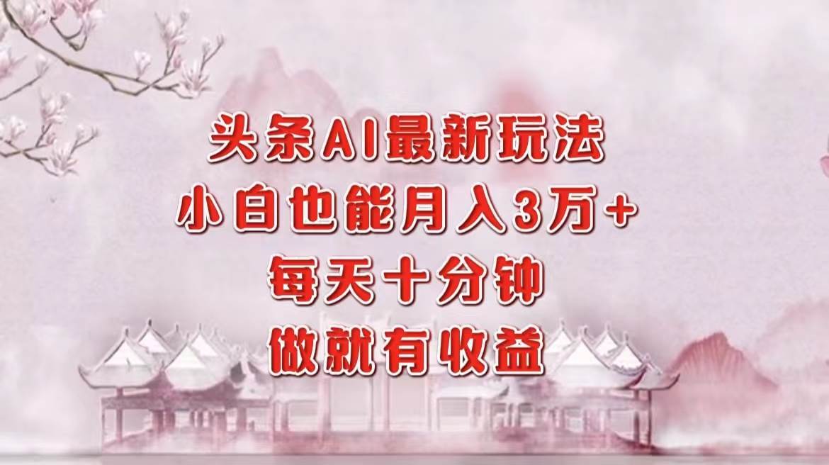 （12843期）头条AI最新玩法，小白轻松月入三万＋，每天十分钟，做就有收益-赛德副业库